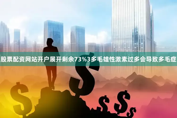 股票配资网站开户展开剩余73%3多毛雄性激素过多会导致多毛症