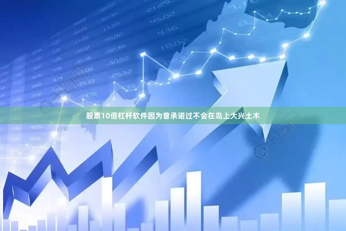 股票10倍杠杆软件因为曾承诺过不会在岛上大兴土木