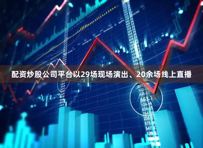 配资炒股公司平台以29场现场演出、20余场线上直播