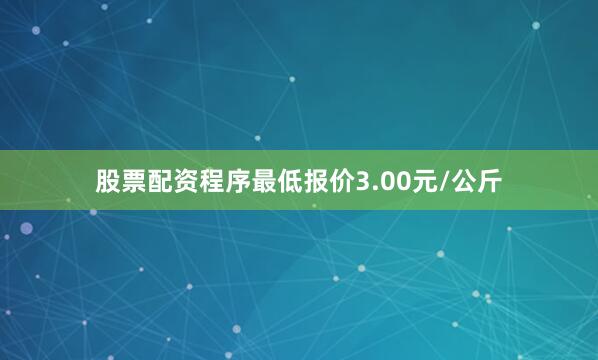 股票配资程序最低报价3.00元/公斤