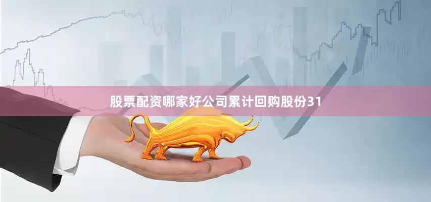 股票配资哪家好公司累计回购股份31