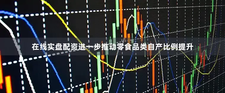 在线实盘配资进一步推动零食品类自产比例提升