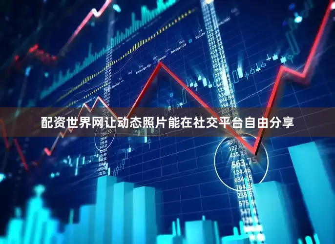 配资世界网让动态照片能在社交平台自由分享