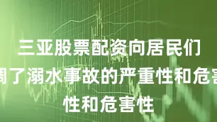 三亚股票配资向居民们强调了溺水事故的严重性和危害性