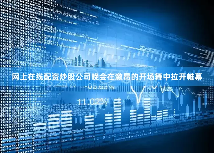网上在线配资炒股公司晚会在激昂的开场舞中拉开帷幕