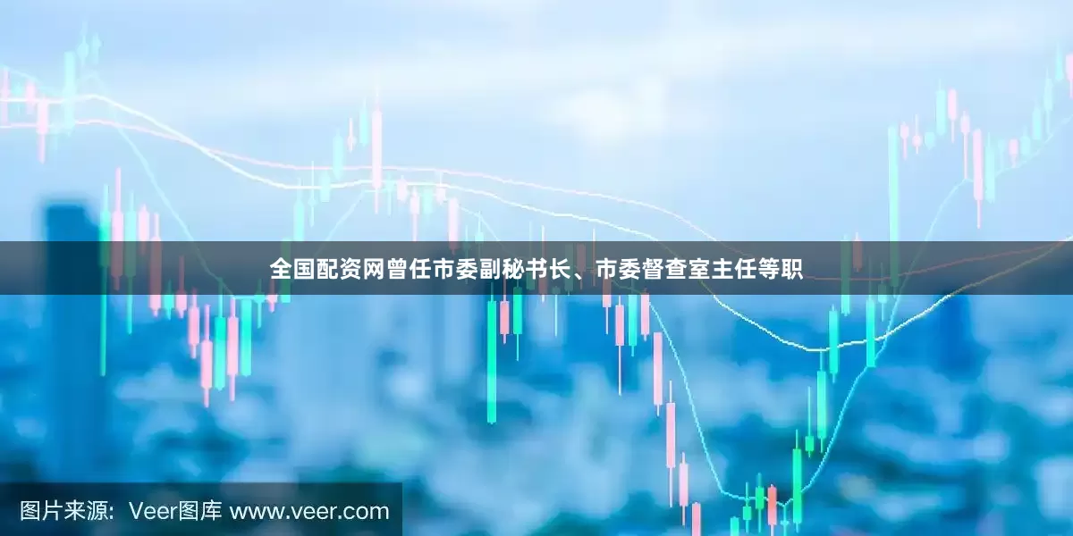全国配资网曾任市委副秘书长、市委督查室主任等职