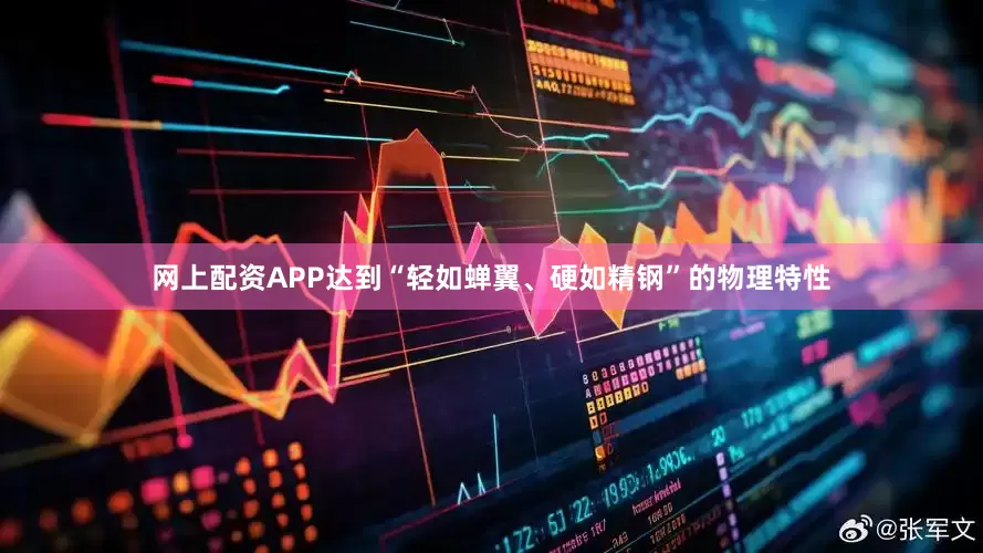 网上配资APP达到“轻如蝉翼、硬如精钢”的物理特性