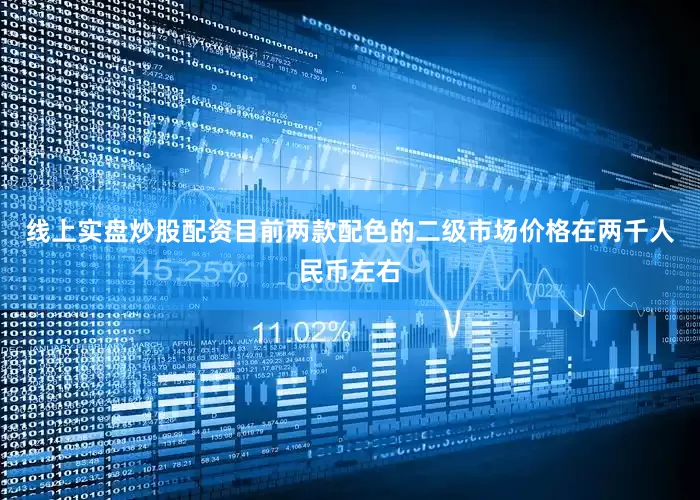 线上实盘炒股配资目前两款配色的二级市场价格在两千人民币左右