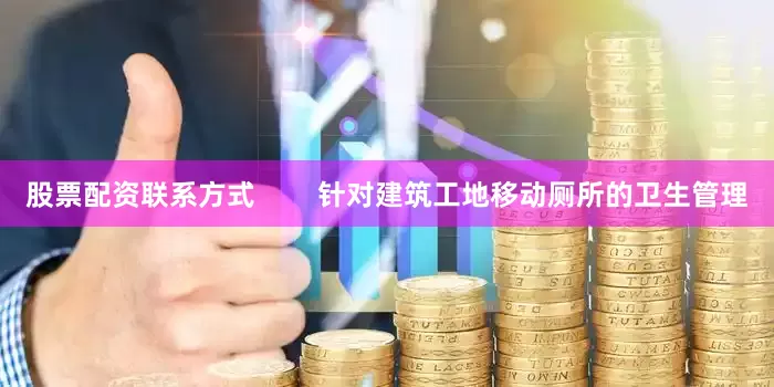 股票配资联系方式        针对建筑工地移动厕所的卫生管理