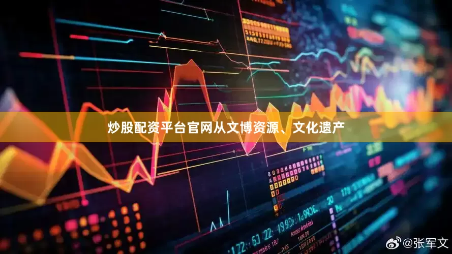 炒股配资平台官网从文博资源、文化遗产