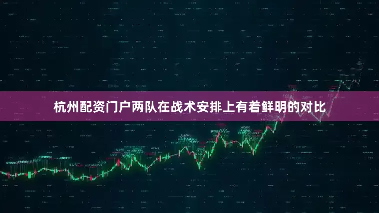 杭州配资门户两队在战术安排上有着鲜明的对比