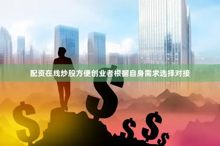 配资在线炒股方便创业者根据自身需求选择对接