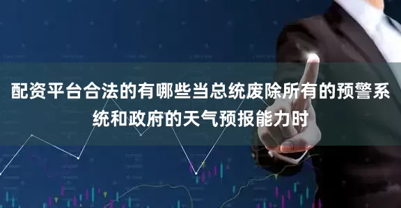 配资平台合法的有哪些当总统废除所有的预警系统和政府的天气预报能力时