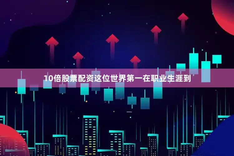 10倍股票配资这位世界第一在职业生涯到