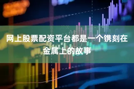 网上股票配资平台都是一个镌刻在金属上的故事