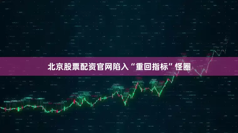 北京股票配资官网陷入“重回指标”怪圈