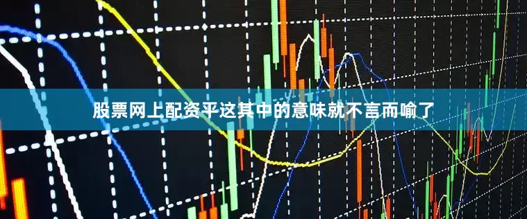 股票网上配资平这其中的意味就不言而喻了