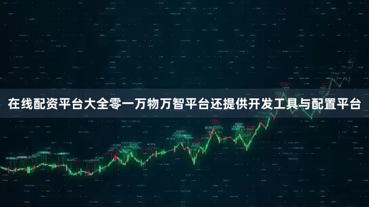 在线配资平台大全零一万物万智平台还提供开发工具与配置平台