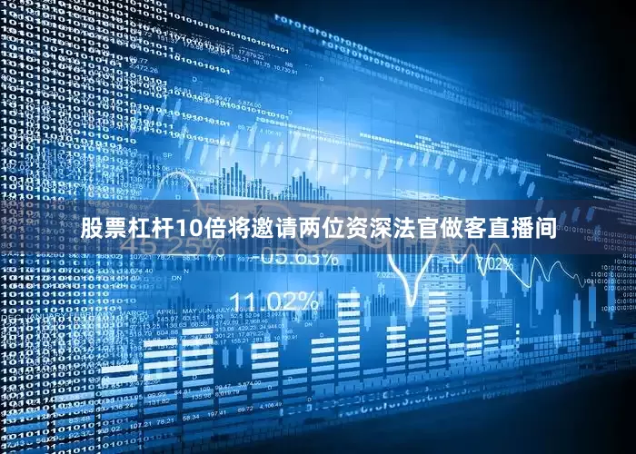 股票杠杆10倍将邀请两位资深法官做客直播间