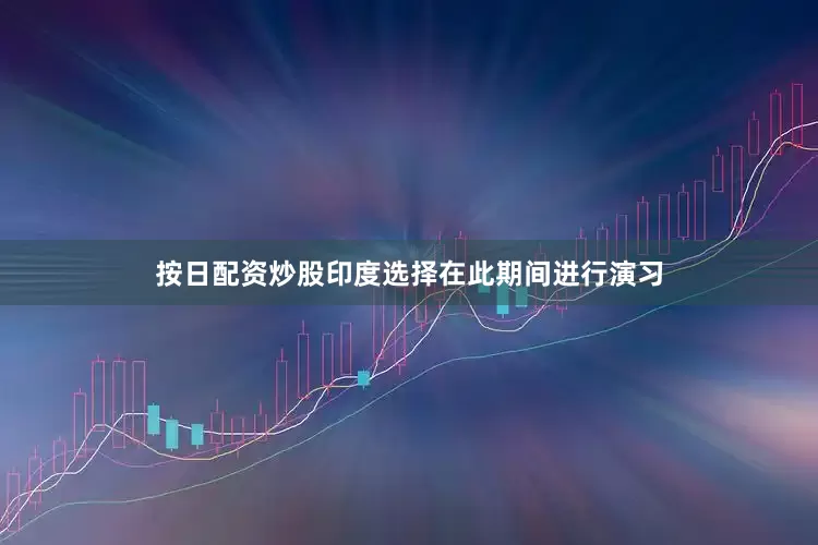 按日配资炒股印度选择在此期间进行演习