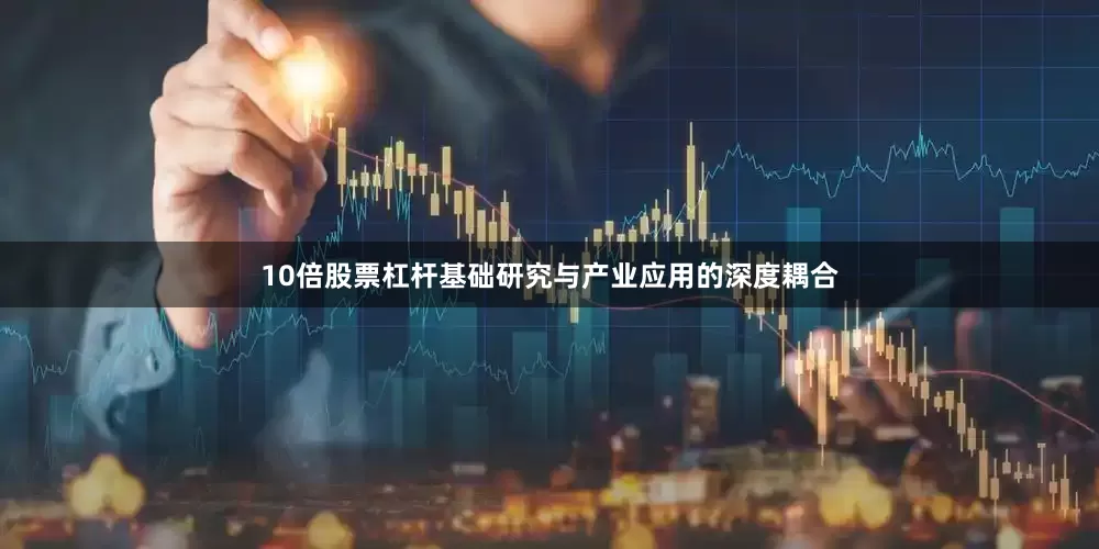 10倍股票杠杆基础研究与产业应用的深度耦合