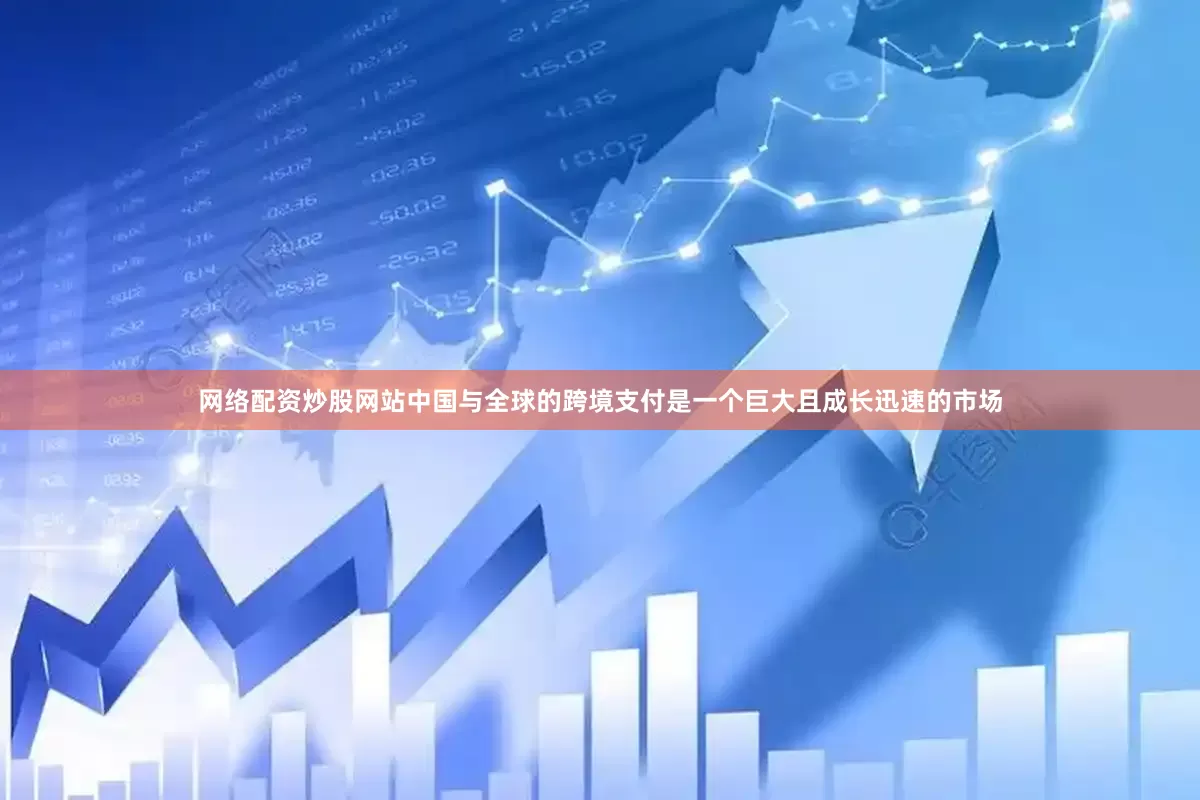 网络配资炒股网站中国与全球的跨境支付是一个巨大且成长迅速的市场