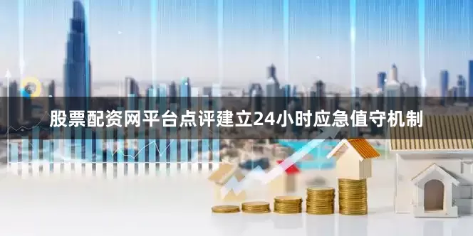 股票配资网平台点评建立24小时应急值守机制