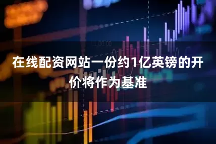 在线配资网站一份约1亿英镑的开价将作为基准