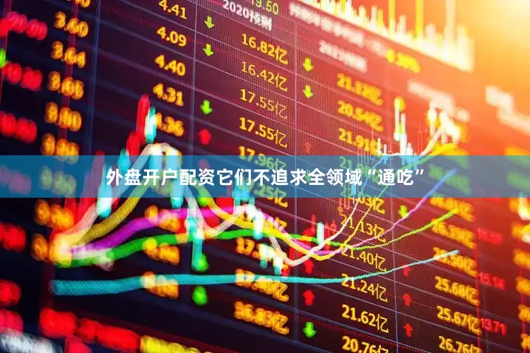 外盘开户配资它们不追求全领域“通吃”