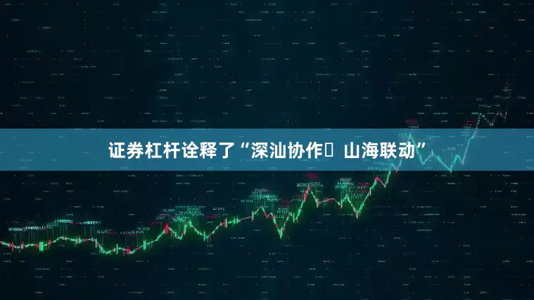 证券杠杆诠释了“深汕协作・山海联动”