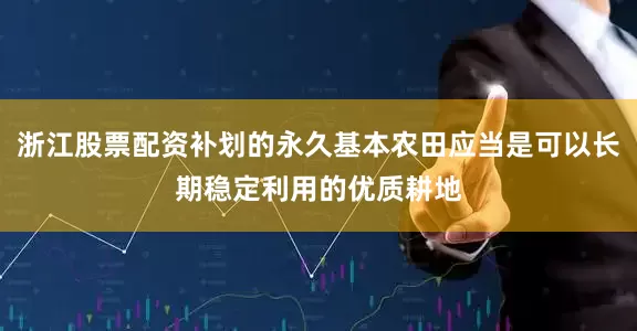 浙江股票配资补划的永久基本农田应当是可以长期稳定利用的优质耕地