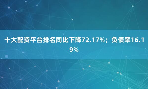 十大配资平台排名同比下降72.17%；负债率16.19%