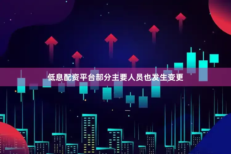 低息配资平台部分主要人员也发生变更